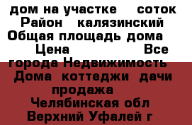 дом на участке 30 соток › Район ­ калязинский › Общая площадь дома ­ 73 › Цена ­ 1 600 000 - Все города Недвижимость » Дома, коттеджи, дачи продажа   . Челябинская обл.,Верхний Уфалей г.